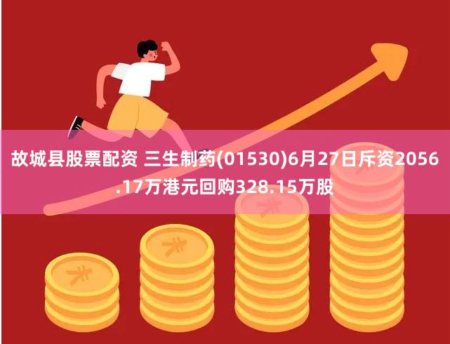 故城县股票配资 三生制药(01530)6月27日斥资2056.17万港元回购328.15万股