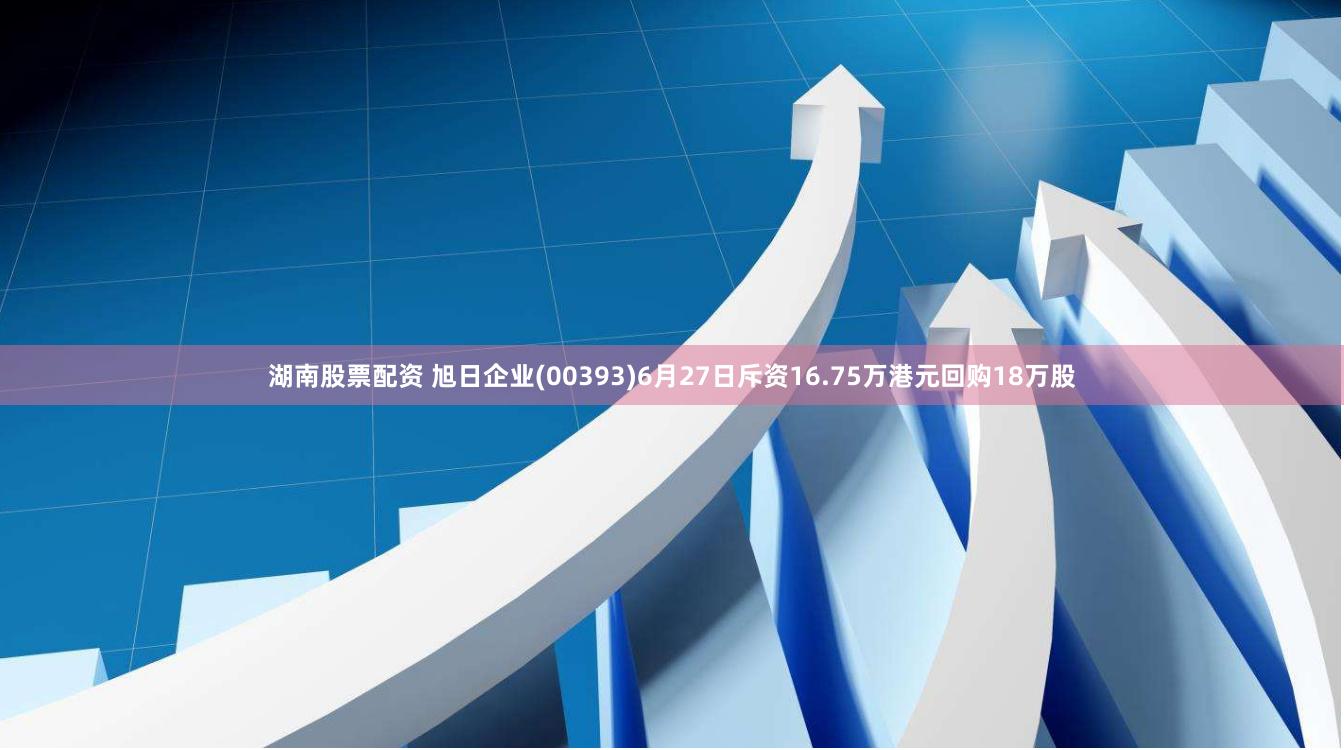 湖南股票配资 旭日企业(00393)6月27日斥资16.75万港元回购18万股