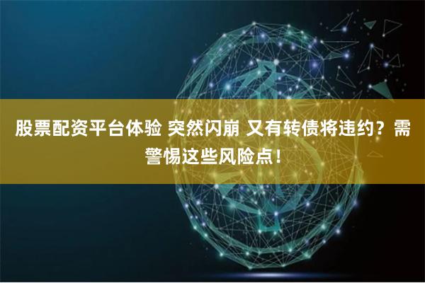 股票配资平台体验 突然闪崩 又有转债将违约？需警惕这些风险点！