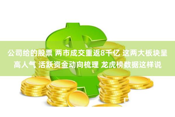 公司给的股票 两市成交重返8千亿 这两大板块呈高人气 活跃资金动向梳理 龙虎榜数据这样说