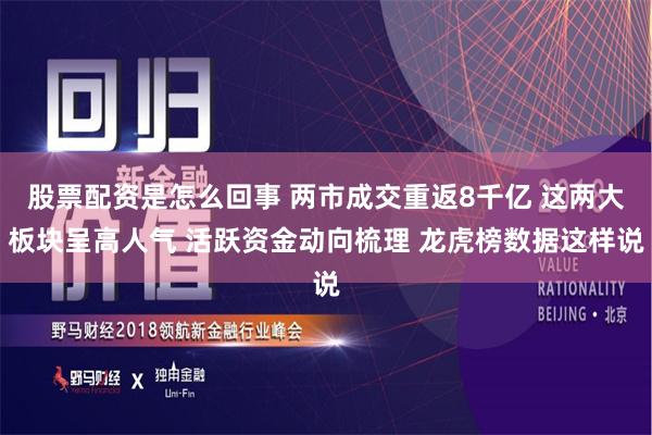 股票配资是怎么回事 两市成交重返8千亿 这两大板块呈高人气 活跃资金动向梳理 龙虎榜数据这样说