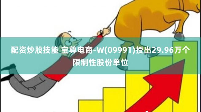 配资炒股技能 宝尊电商-W(09991)授出29.96万个限制性股份单位