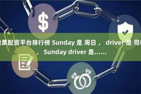 股票配资平台排行榜 Sunday 是 周日 ， driver 是 司机 ， Sunday drive