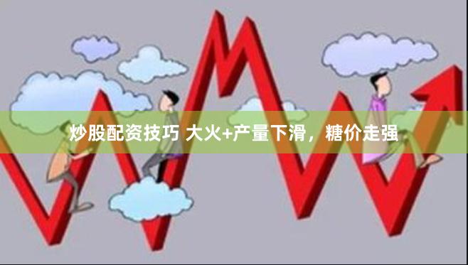 炒股配资技巧 大火+产量下滑，糖价走强