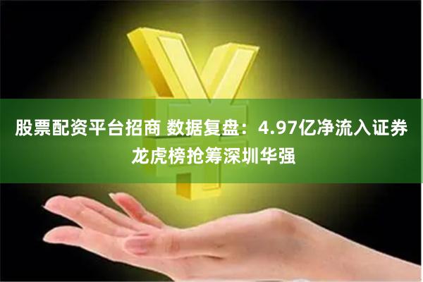 股票配资平台招商 数据复盘：4.97亿净流入证券 龙虎榜抢筹深圳华强