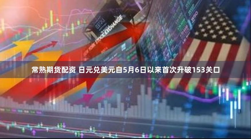 常熟期货配资 日元兑美元自5月6日以来首次升破153关口