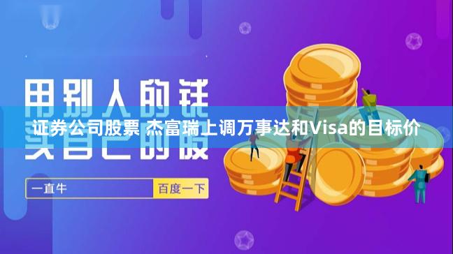 证券公司股票 杰富瑞上调万事达和Visa的目标价