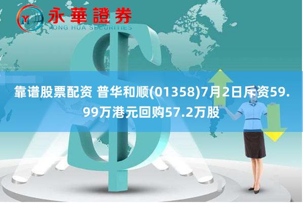 靠谱股票配资 普华和顺(01358)7月2日斥资59.99万港元回购57.2万股