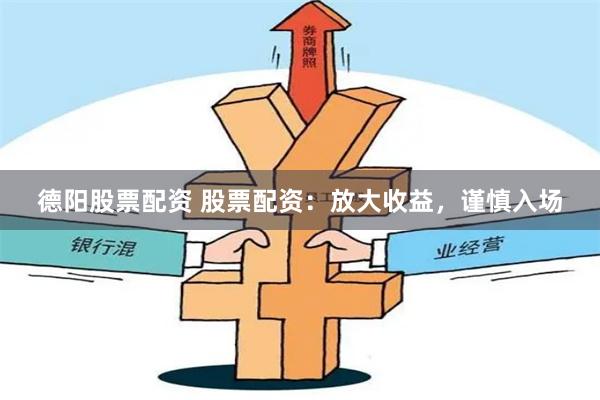 德阳股票配资 股票配资：放大收益，谨慎入场