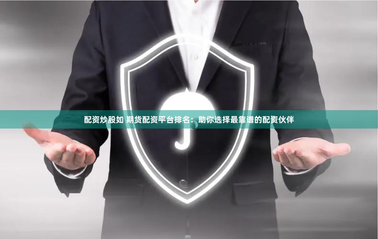 配资炒股如 期货配资平台排名:助你选择最靠谱的配资伙伴