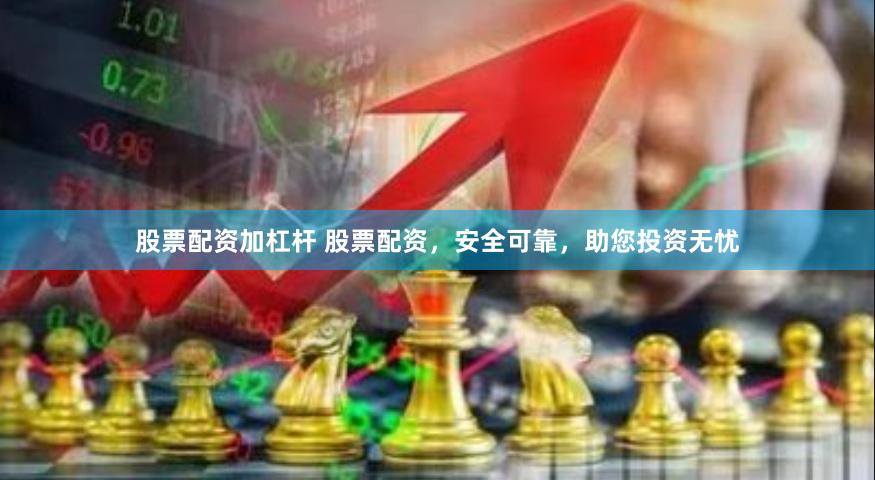 股票配资加杠杆 股票配资,安全可靠,助您投资无忧