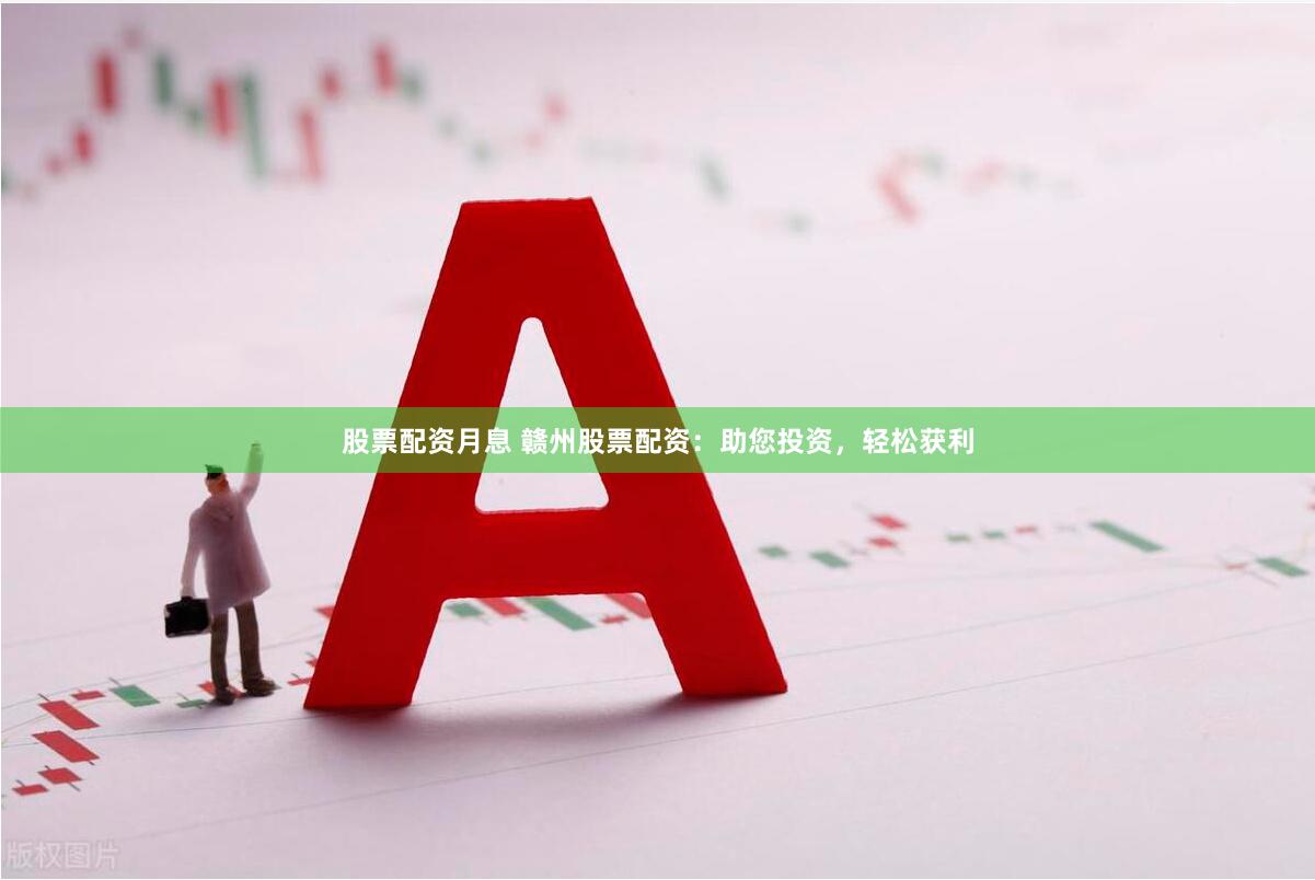 股票配资月息 赣州股票配资:助您投资,轻松获利