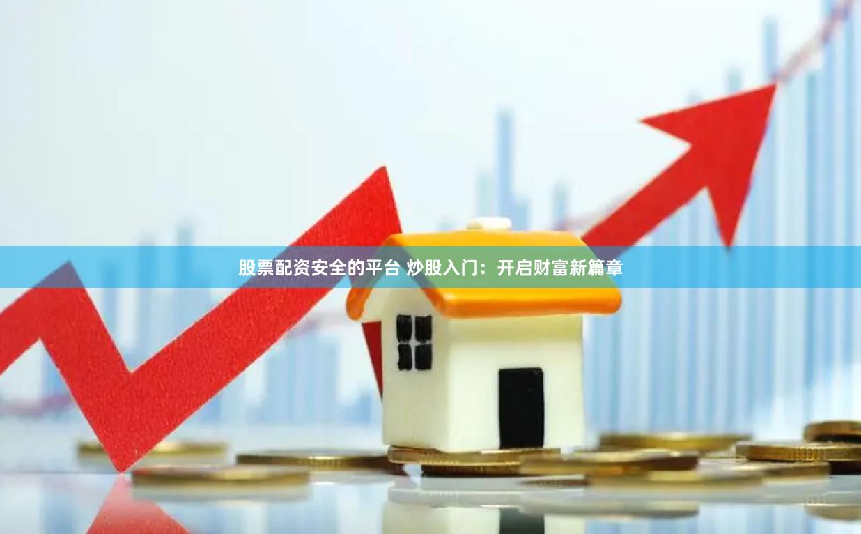 股票配资安全的平台 炒股入门:开启财富新篇章
