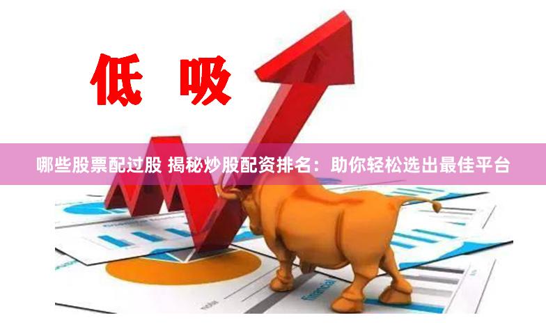 哪些股票配过股 揭秘炒股配资排名：助你轻松选出最佳平台