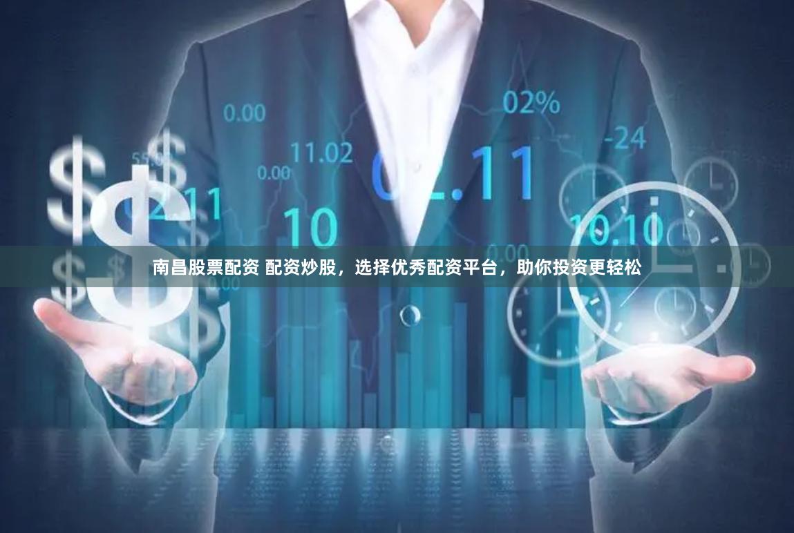 南昌股票配资 配资炒股,选择优秀配资平台,助你投资更轻松