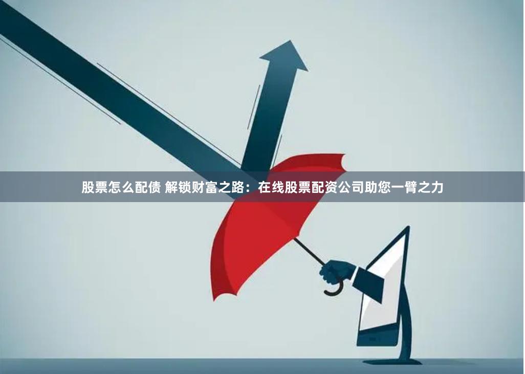 股票怎么配债 解锁财富之路：在线股票配资公司助您一臂之力