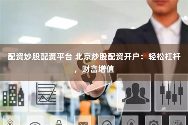 配资炒股配资平台 北京炒股配资开户：轻松杠杆，财富增值