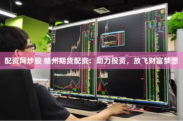 配资网炒股 赣州期货配资:助力投资,放飞财富梦想