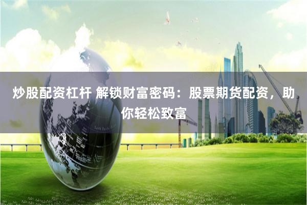 炒股配资杠杆 解锁财富密码:股票期货配资,助你轻松致富