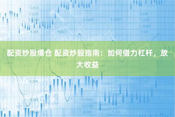 配资炒股爆仓 配资炒股指南：如何借力杠杆，放大收益
