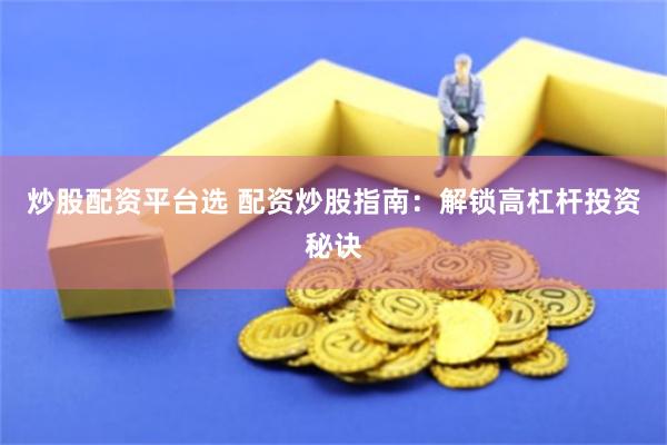 炒股配资平台选 配资炒股指南：解锁高杠杆投资秘诀