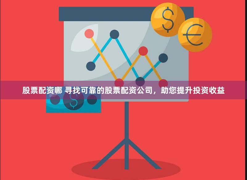 股票配资哪 寻找可靠的股票配资公司，助您提升投资收益