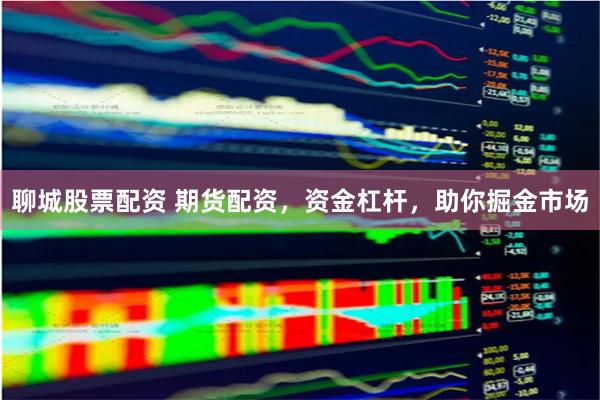 聊城股票配资 期货配资,资金杠杆,助你掘金市场