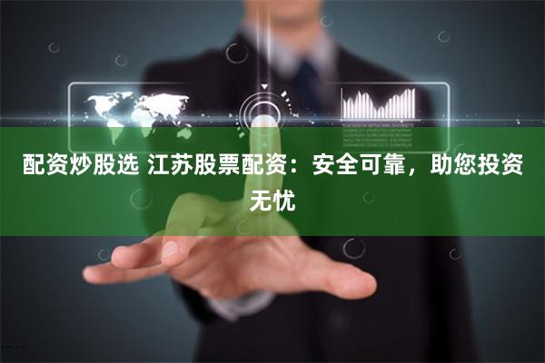 配资炒股选 江苏股票配资:安全可靠,助您投资无忧