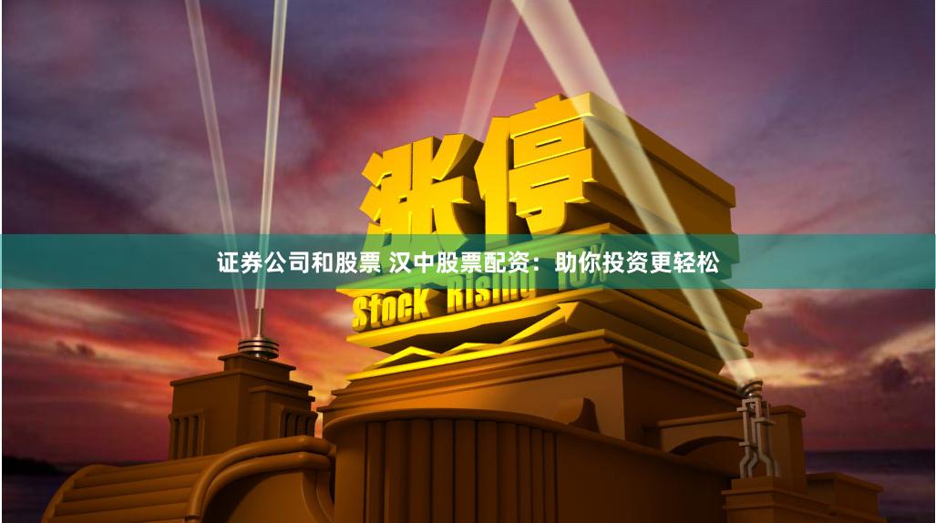 证券公司和股票 汉中股票配资:助你投资更轻松