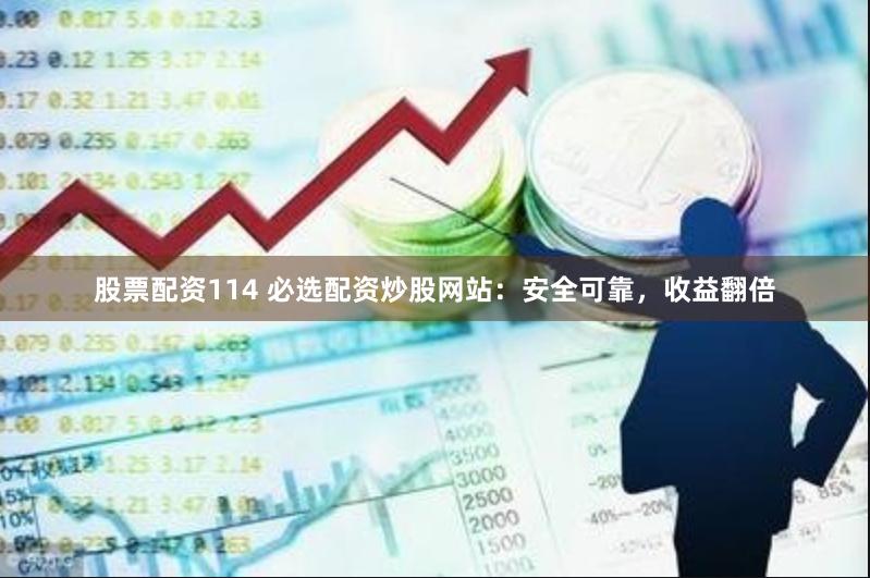 股票配资114 必选配资炒股网站:安全可靠,收益翻倍