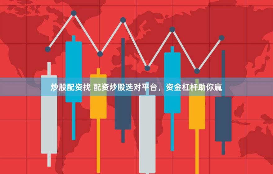 炒股配资找 配资炒股选对平台,资金杠杆助你赢