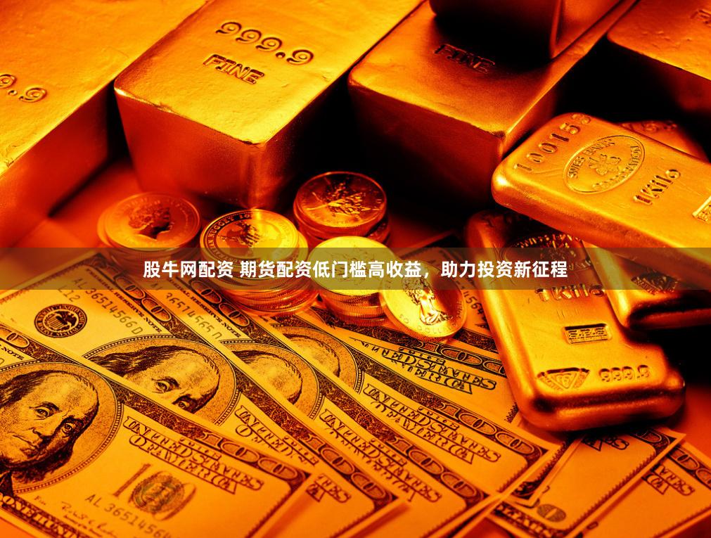 股牛网配资 期货配资低门槛高收益,助力投资新征程