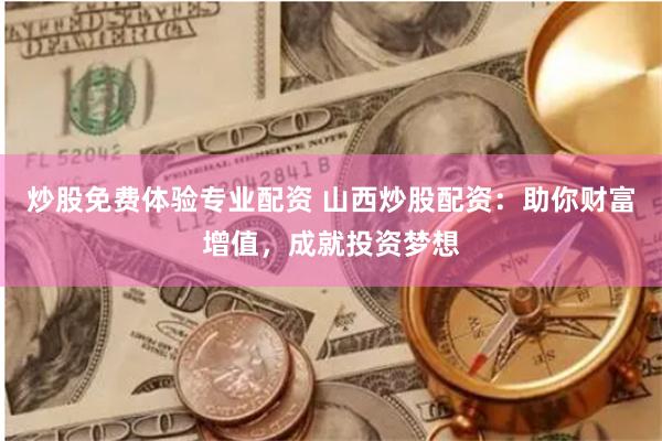 炒股免费体验专业配资 山西炒股配资：助你财富增值，成就投资梦想