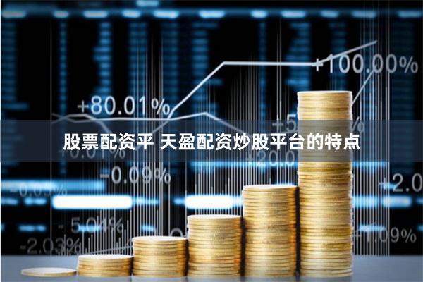 股票配资平 天盈配资炒股平台的特点