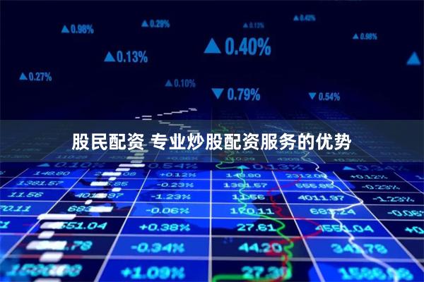 股民配资 专业炒股配资服务的优势