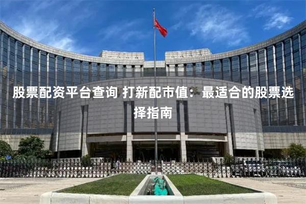 股票配资平台查询 打新配市值：最适合的股票选择指南