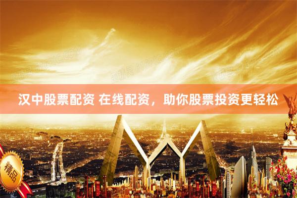 汉中股票配资 在线配资,助你股票投资更轻松