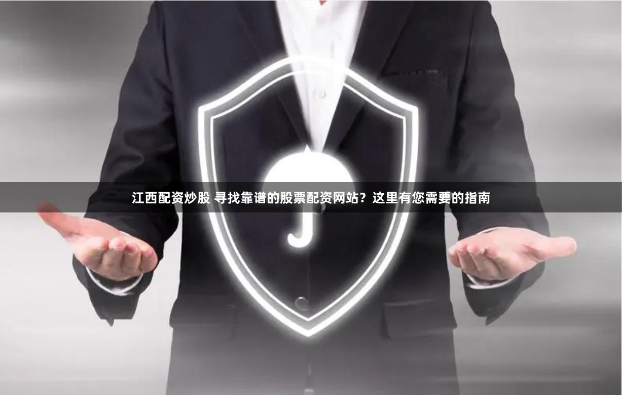 江西配资炒股 寻找靠谱的股票配资网站?这里有您需要的指南