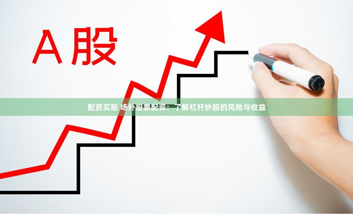 配资买股 场外股票配资:了解杠杆炒股的风险与收益
