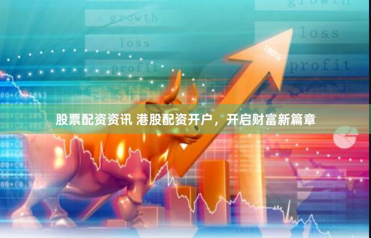 股票配资资讯 港股配资开户,开启财富新篇章