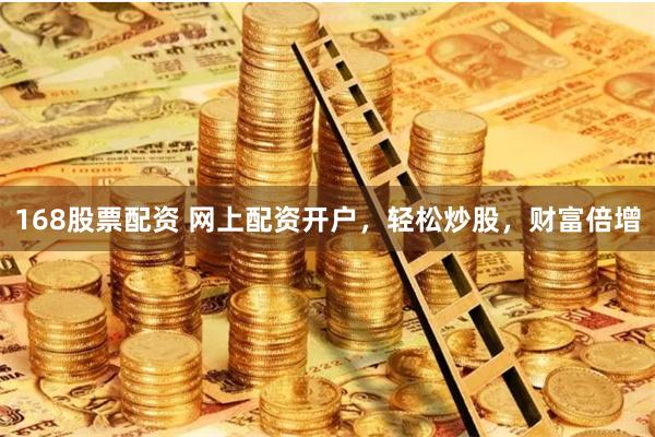168股票配资 网上配资开户,轻松炒股,财富倍增