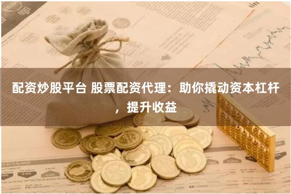 配资炒股平台 股票配资代理：助你撬动资本杠杆，提升收益