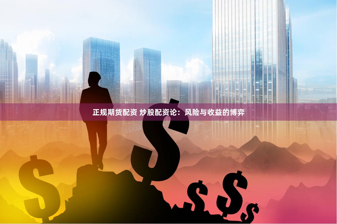 正规期货配资 炒股配资论:风险与收益的博弈