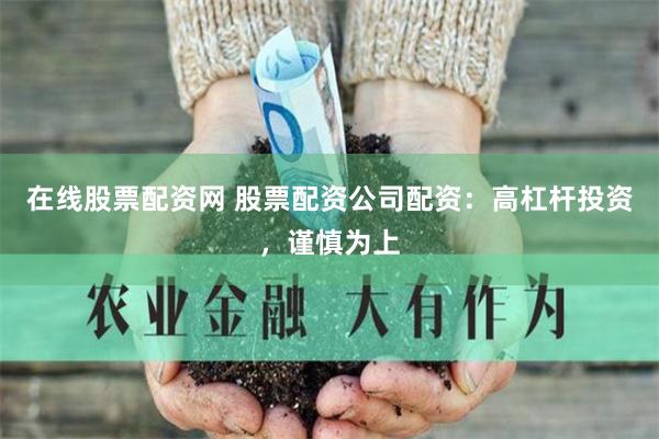 在线股票配资网 股票配资公司配资:高杠杆投资,谨慎为上