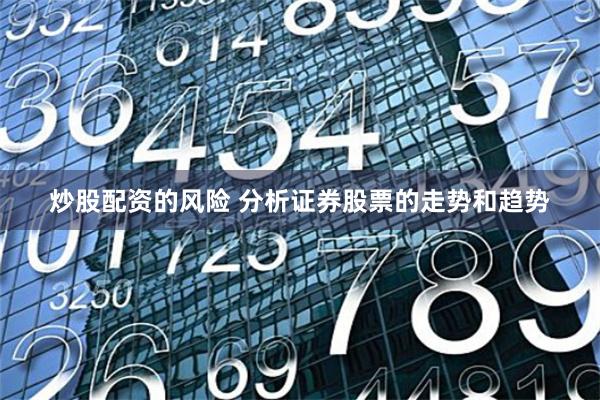 炒股配资的风险 分析证券股票的走势和趋势
