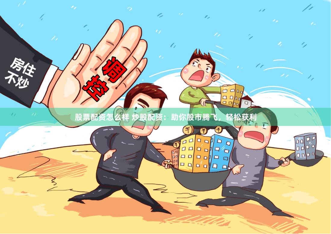 股票配资怎么样 炒股配资：助你股市腾飞，轻松获利