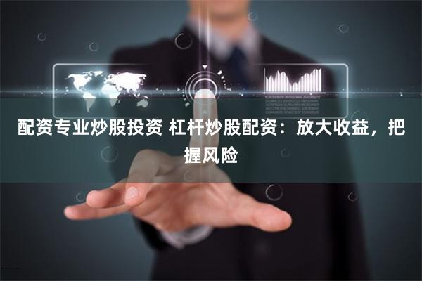 配资专业炒股投资 杠杆炒股配资:放大收益,把握风险