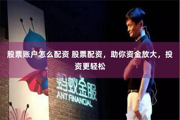 股票账户怎么配资 股票配资,助你资金放大,投资更轻松