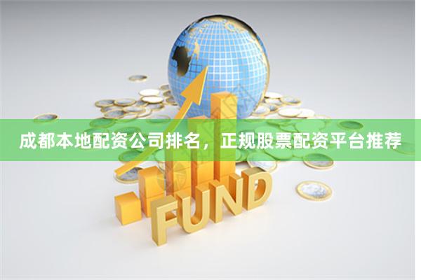 成都本地配资公司排名，正规股票配资平台推荐