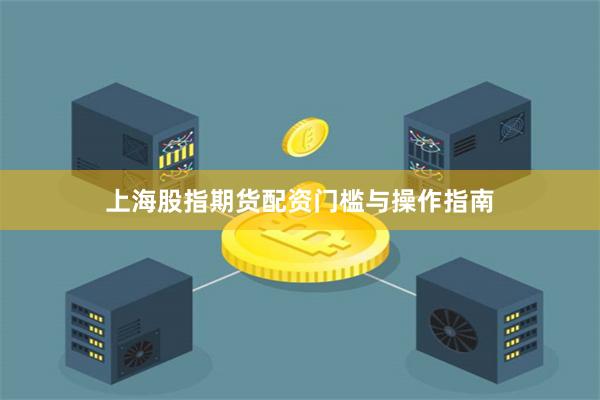 上海股指期货配资门槛与操作指南